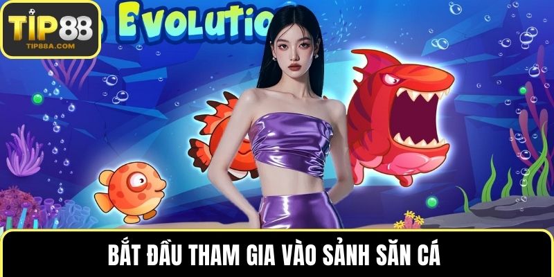 Bắt đầu tham gia vào sảnh săn cá 