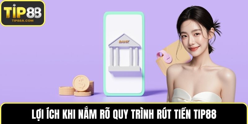 Lợi ích khi nắm rõ quy trình rút tiền TIP88