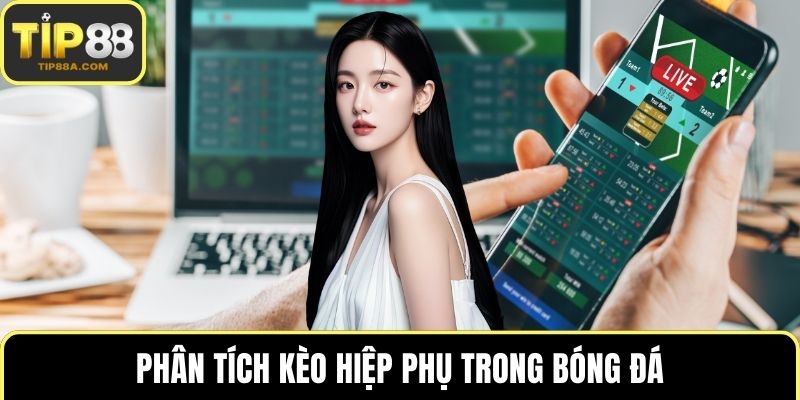 Phân tích kèo hiệp phụ trong bóng đá