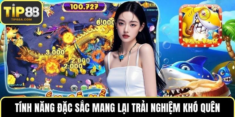 Tính năng đặc sắc mang lại trải nghiệm khó quên