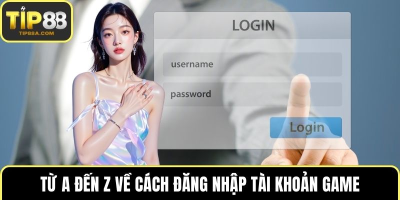 Từ A đến Z về cách đăng nhập tài khoản game