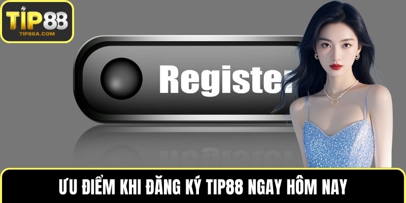 Ưu điểm khi đăng ký TIP88 ngay hôm nay